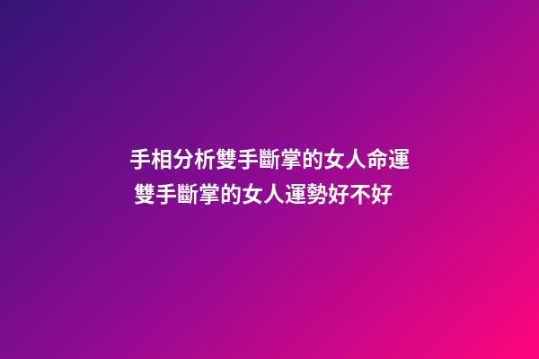 手相分析雙手斷掌的女人命運 雙手斷掌的女人運勢好不好